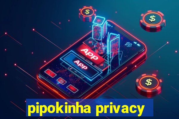 pipokinha privacy